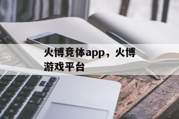 火博竞体app，火博游戏平台